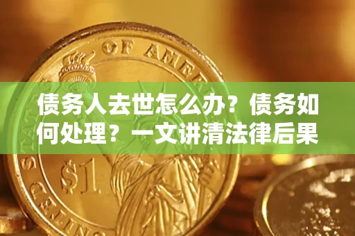 北京债务人去世怎么办？债务如何处理？一文讲清法律后果