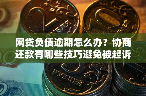 北京网贷负债逾期怎么办？协商还款有哪些技巧避免被起诉？