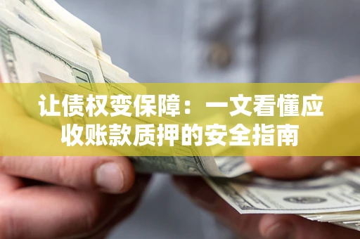 北京让债权变保障：一文看懂应收账款质押的安全指南