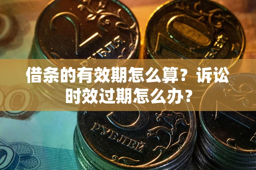 北京借条的有效期怎么算？诉讼时效过期怎么办？