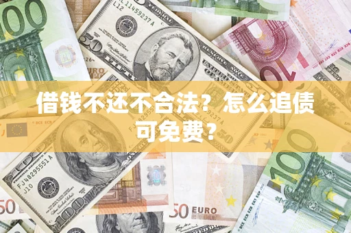 北京借钱不还不合法？怎么追债可免费？
