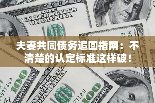 北京夫妻共同债务追回指南：不清楚的认定标准这样破！