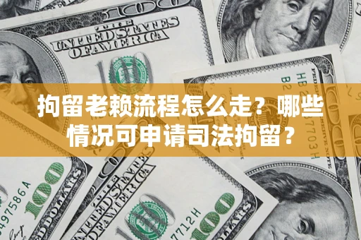 北京拘留老赖流程怎么走？哪些情况可申请司法拘留？