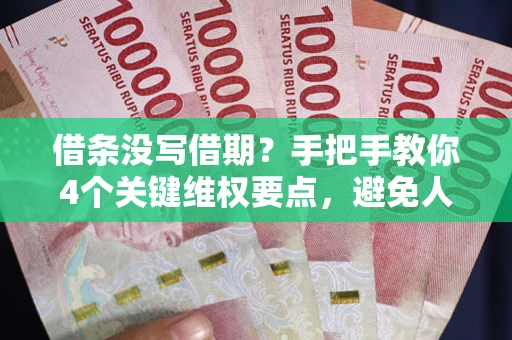 北京借条没写借期？手把手教你4个关键维权要点，避免人财两空