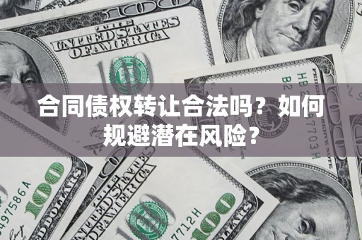 北京合同债权转让合法吗?如何规避潜在风险? 北京合同债权转让合法吗?如何规避潜在风险?