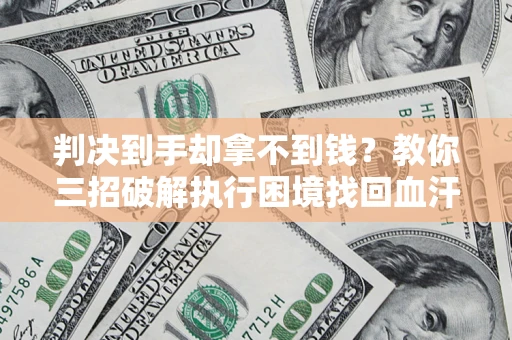 北京判决到手却拿不到钱？教你三招破解执行困境找回血汗钱
