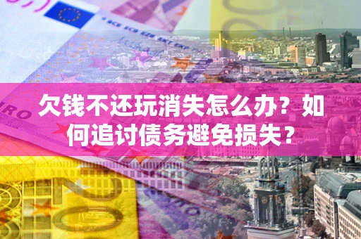 北京欠钱不还玩消失怎么办？如何追讨债务避免损失？