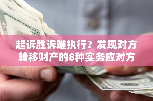 北京起诉胜诉难执行？发现对方转移财产的8种实务应对方案