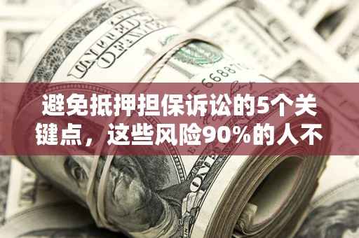 北京避免抵押担保诉讼的5个关键点，这些风险90%的人不知道！