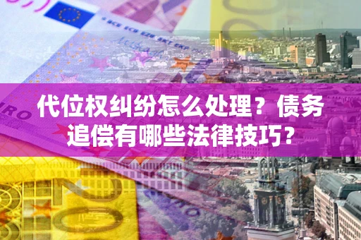 北京代位权纠纷怎么处理？债务追偿有哪些法律技巧？