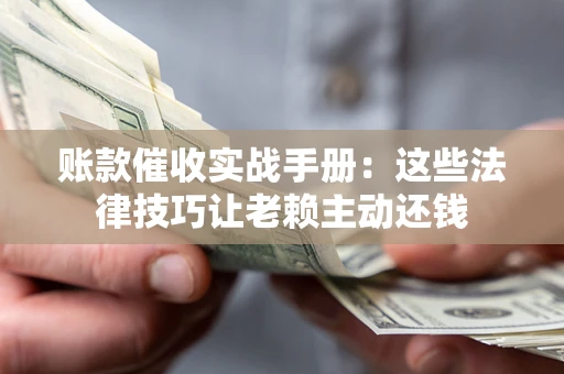 北京账款催收实战手册：这些法律技巧让老赖主动还钱