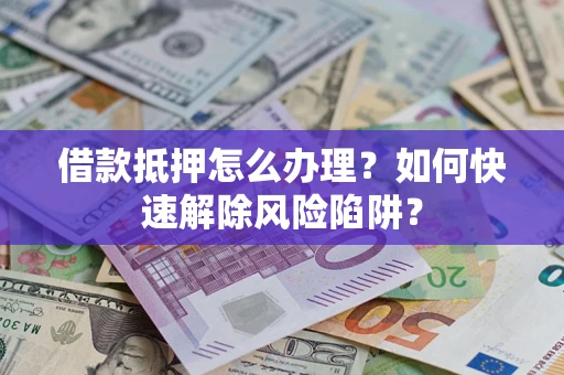 北京借款抵押怎么办理？如何快速解除风险陷阱？