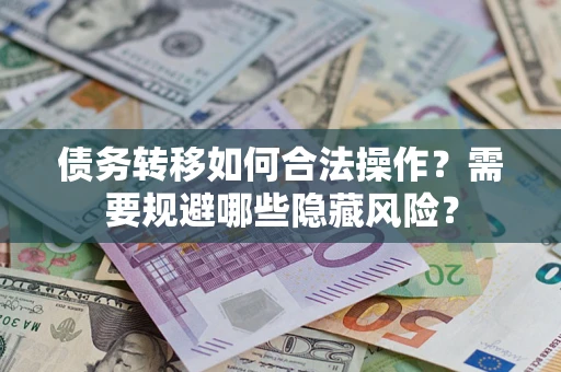 北京债务转移如何合法操作？需要规避哪些隐藏风险？