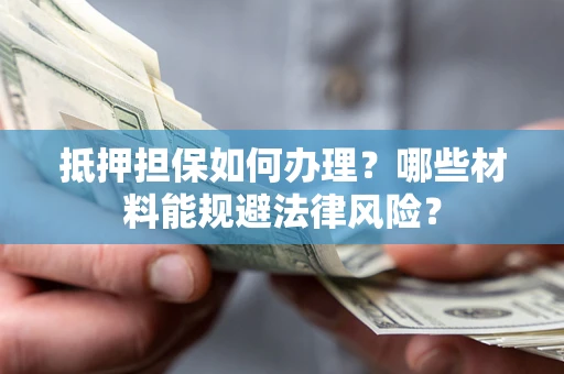 北京抵押担保如何办理？哪些材料能规避法律风险？