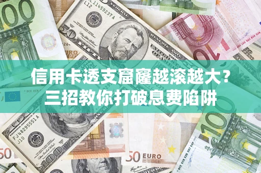 北京信用卡透支窟窿越滚越大？三招教你打破息费陷阱