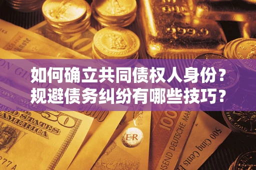 北京如何确立共同债权人身份？规避债务纠纷有哪些技巧？