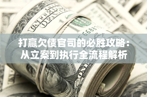 北京打赢欠债官司的必胜攻略：从立案到执行全流程解析
