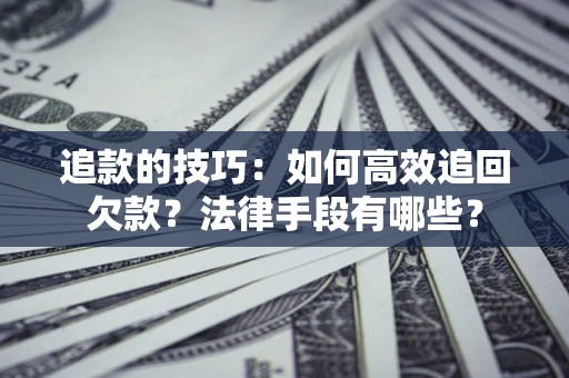 北京追款的技巧：如何高效追回欠款？法律手段有哪些？