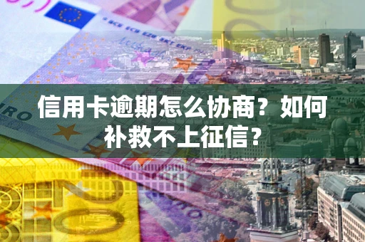 北京信用卡逾期怎么协商？如何补救不上征信？