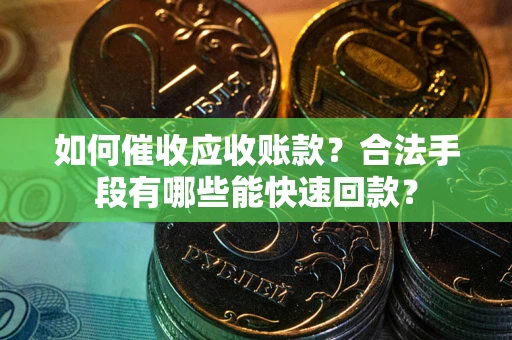 北京如何催收应收账款？合法手段有哪些能快速回款？