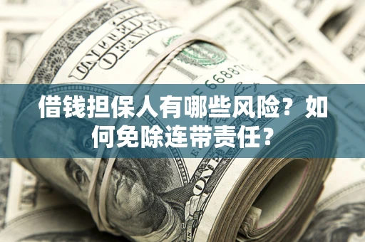 北京借钱担保人有哪些风险？如何免除连带责任？