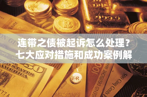 北京连带之债被起诉怎么处理？七大应对措施和成功案例解析