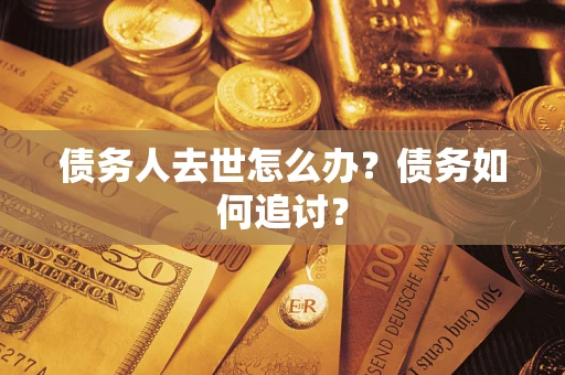 北京债务人去世怎么办？债务如何追讨？