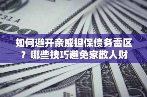 北京如何避开亲戚担保债务雷区？哪些技巧避免家散人财