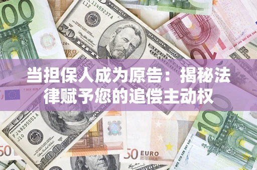北京当担保人成为原告:揭秘法律赋予您的追偿主动权 北京当担保人成为原告:揭秘法律赋予您的追偿主动权