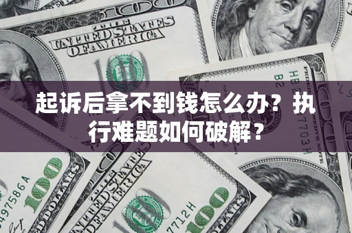 北京起诉后拿不到钱怎么办?执行难题如何破解? 北京起诉后拿不到钱怎么办?执行难题如何破解?