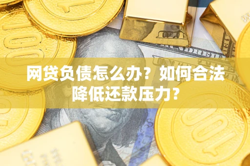 北京网贷负债怎么办？如何合法降低还款压力？