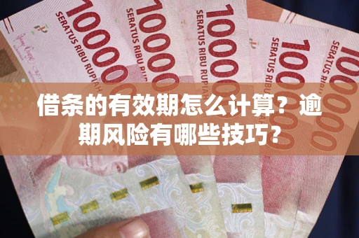 北京借条的有效期怎么计算？逾期风险有哪些技巧？