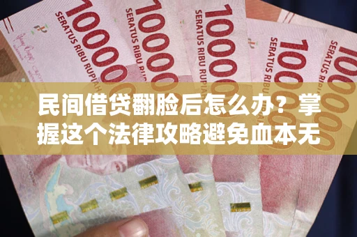 北京民间借贷翻脸后怎么办？掌握这个法律攻略避免血本无归