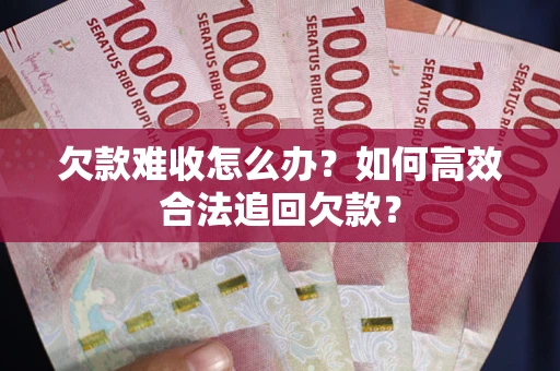 北京欠款难收怎么办？如何高效合法追回欠款？