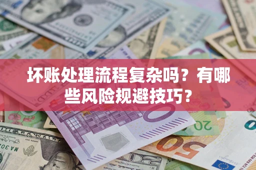 北京坏账处理流程复杂吗？有哪些风险规避技巧？
