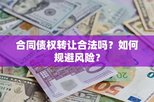 北京合同债权转让合法吗？如何规避风险？
