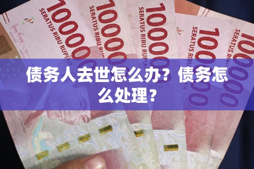 北京债务人去世怎么办？债务怎么处理？