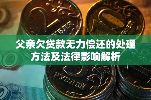 北京父亲欠贷款无力偿还的处理方法及法律影响解析