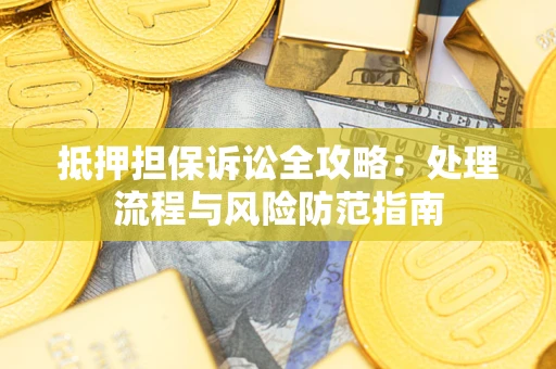 北京抵押担保诉讼全攻略：处理流程与风险防范指南