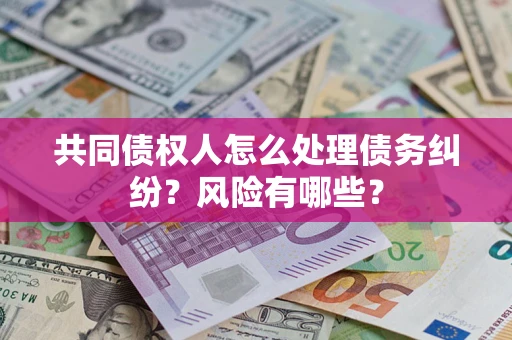 北京共同债权人怎么处理债务纠纷？风险有哪些？