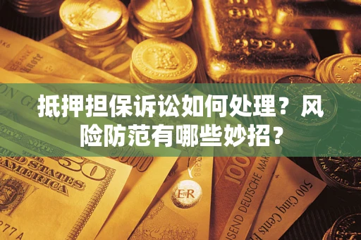 北京抵押担保诉讼如何处理？风险防范有哪些妙招？