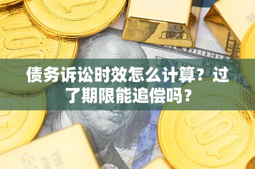 北京债务诉讼时效怎么计算？过了期限能追偿吗？
