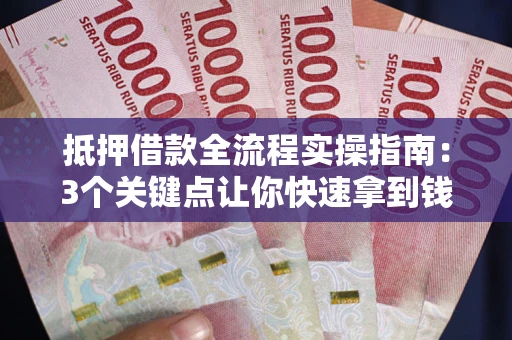 北京抵押借款全流程实操指南：3个关键点让你快速拿到钱