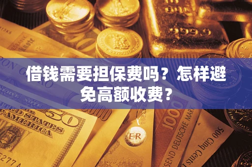 北京借钱需要担保费吗？怎样避免高额收费？