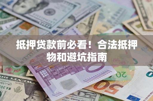 北京抵押贷款前必看！合法抵押物和避坑指南