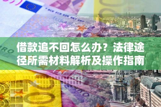 北京借款追不回怎么办?法律途径所需材料解析及操作指南 北京借款追不回怎么办?法律途径所需材料解析及操作指南