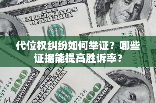 北京代位权纠纷如何举证？哪些证据能提高胜诉率？