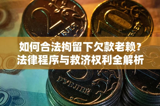 北京如何合法拘留下欠款老赖？法律程序与救济权利全解析