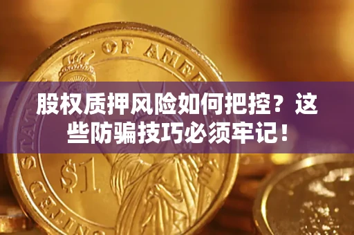 北京股权质押风险如何把控？这些防骗技巧必须牢记！
