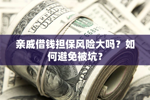 北京亲戚借钱担保风险大吗？如何避免被坑？